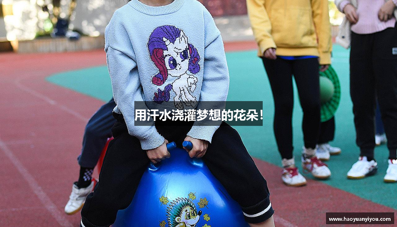 用汗水浇灌梦想的花朵！